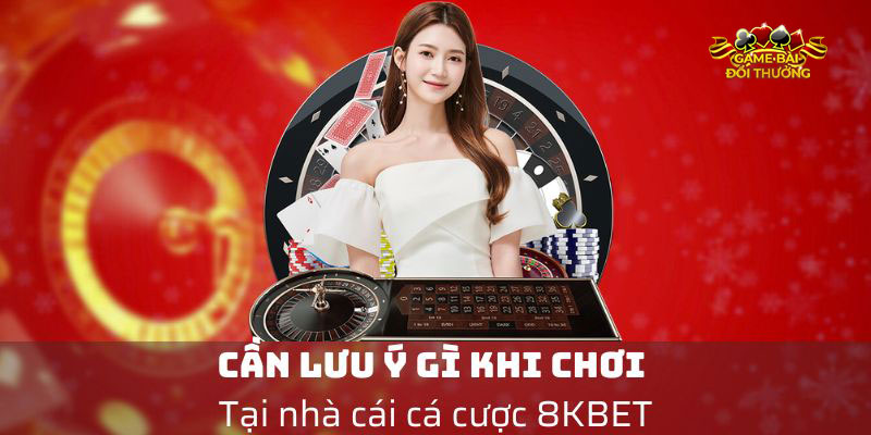 Cần lưu ý gì khi chơi tại nhà cái cá cược 8KBET