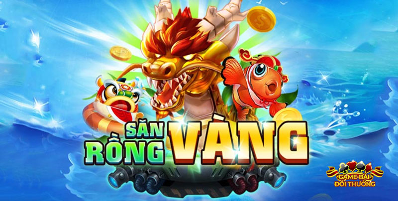 Săn rồng vàng - Cổng game bắn cá đích thực của ngư thủ